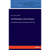 The Philosophy of Art in America: A Dissertation upon Vital Topics of the Day - Paperback