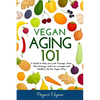 Vegan Aging 101: A Guide to Help you Look Younger, Have More Energy, and Live a Longer and Healthy Life the Vegan Way - Paperback