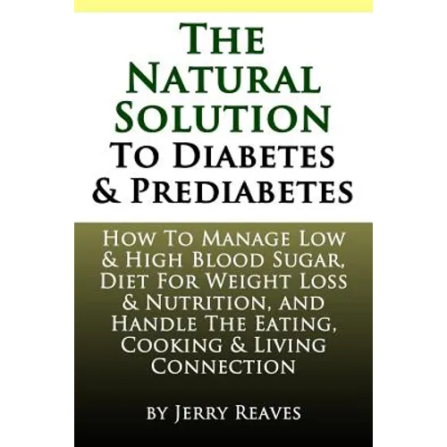 The Natural Solution To Diabetes and Prediabetes: How To Manage Low & High Blood Sugar, Diet For Weight Loss & Nutrition, and Handle The Eating, Cooki - Paperback