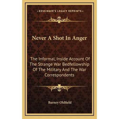 Never A Shot In Anger: The Informal, Inside Account Of The Strange War Bedfellowship Of The Military And The War Correspondents - Hardcover