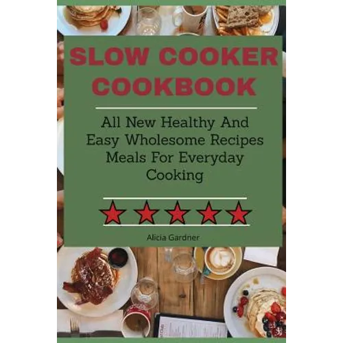 Slow Cooker Cookbook: All New Healthy And Easy Wholesome Recipes Meals For Everyday Cooking - Paperback
