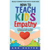How to Teach Kids Empathy: A Parent's Guide to Raise Compassionate Humans; Build Connection with Your Kids - Hardcover