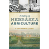 A History of Nebraska Agriculture: A Life Worth Living - Hardcover