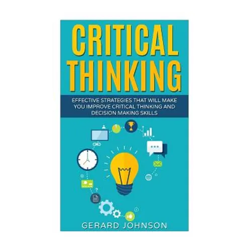 Critical Thinking: Your Ultimate Critical Thinking Guide: Effective Strategies That Will Make You Improve Critical Thinking and Decision - Paperback