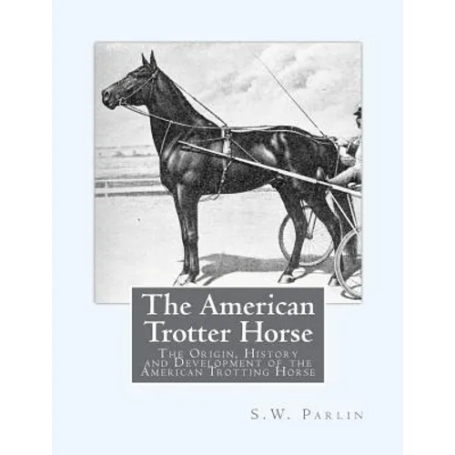 The American Trotter Horse: The Origin, History and Development of the American Trotting Horse - Paperback