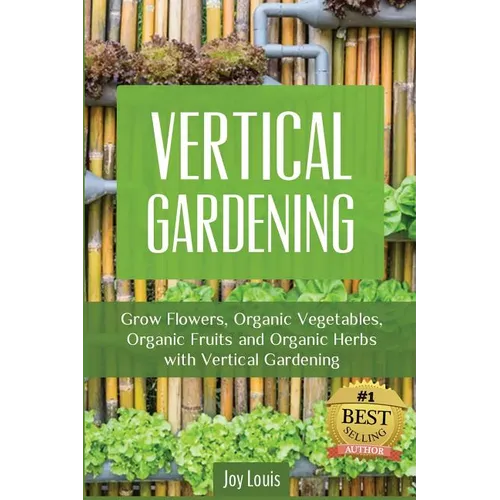 Vertical Gardening: Grow Flower, Organic Vegetables, Organic Fruits and Organic Herbs with Vertical Gardening - Paperback