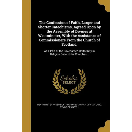The Confession of Faith, Larger and Shorter Catechisms, Agreed Upon by the Assembly of Divines at Westminster, With the Assistance of Commissioners Fr - Paperback