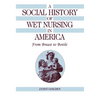 A Social History of Wet Nursing in America - Hardcover