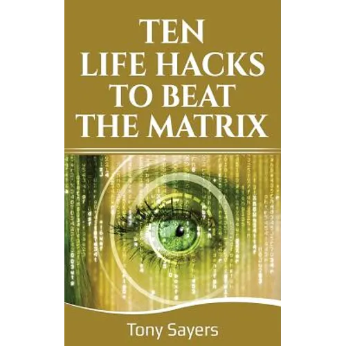 Ten Life Hacks to Beat the Matrix: Ten Simple Life Hacks in Which to Empower Yourself and Improve Your Life - Paperback
