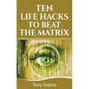 Ten Life Hacks to Beat the Matrix: Ten Simple Life Hacks in Which to Empower Yourself and Improve Your Life - Paperback