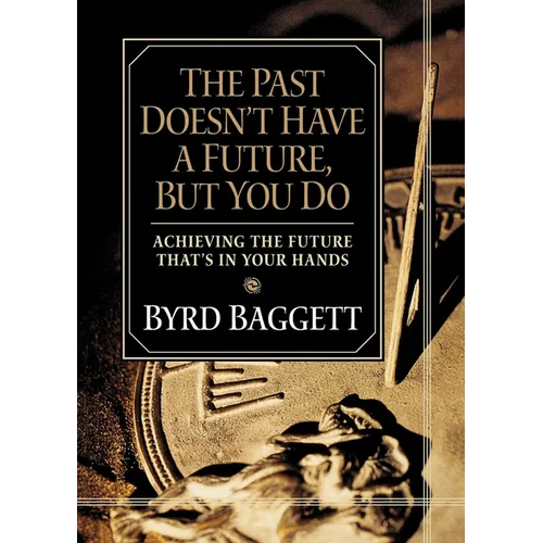 The Past Doesn't Have a Future, But You Do: Achieving the Future That's in Your Hands - Hardcover