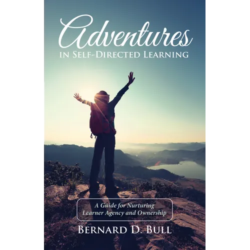 Adventures in Self-Directed Learning: A Guide for Nurturing Learner Agency and Ownership - Hardcover