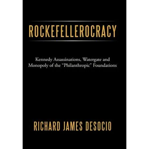 Rockefellerocracy: Kennedy Assassinations, Watergate and Monopoly of the Philanthropic Foundations - Hardcover