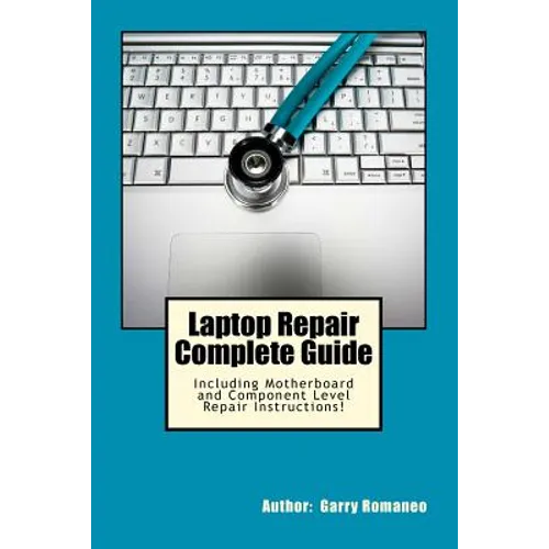 Laptop Repair Complete Guide; Including Motherboard Component Level Repair! - Paperback