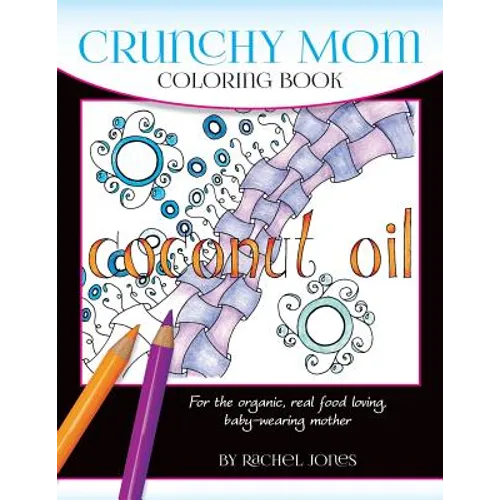 Crunchy Mom Coloring Book: A stress-relieving coloring book for baby-wearing, breast-feeding, real-food loving, crunchy mama in your life - Paperback
