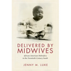 Delivered by Midwives: African American Midwifery in the Twentieth-Century South - Hardcover