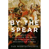 By the Spear: Philip II, Alexander the Great, and the Rise and Fall of the Macedonian Empire - Paperback