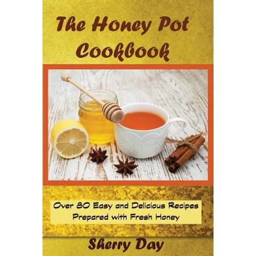 The Honey Pot Cookbook: 80 Easy and Delicious Recipes Prepared With Fresh Honey - Paperback
