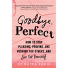 Goodbye, Perfect: How to Stop Pleasing, Proving, and Pushing for Others... and Live for Yourself - Paperback