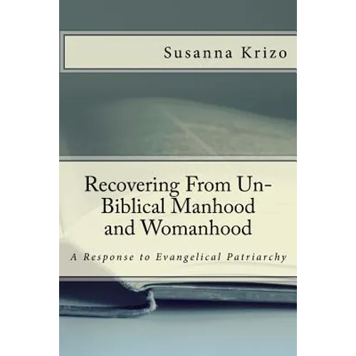 Recovering From Un-Biblical Manhood and Womanhood: A Response to Evangelical Patriarchy - Paperback