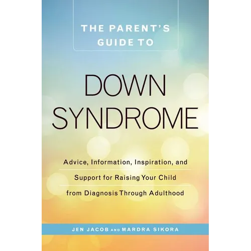 The Parent's Guide to Down Syndrome: Advice, Information, Inspiration, and Support for Raising Your Child from Diagnosis Through Adulthood - Paperback