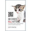 Qr Codes Kill Kittens: How to Alienate Customers, Dishearten Employees, and Drive Your Business Into the Ground - Hardcover