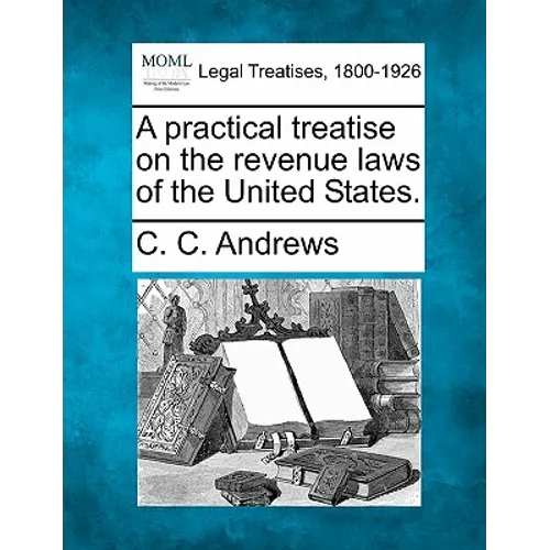 A Practical Treatise on the Revenue Laws of the United States. - Paperback