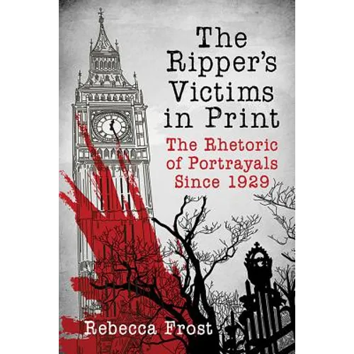 The Ripper's Victims in Print: The Rhetoric of Portrayals Since 1929 - Paperback