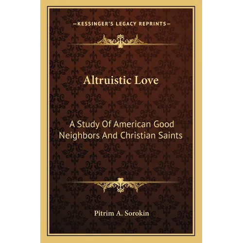 Altruistic Love: A Study Of American Good Neighbors And Christian Saints - Paperback