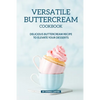 Versatile Buttercream Cookbook: Delicious Buttercream Recipe to Elevate your Desserts - Paperback