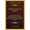 Familiar Lectures On Botany: Practical, Elementary And Physiological, With An Appendix Containing Descriptions Of The Plants Of The United States And - Paperback