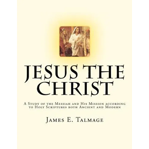 Jesus the Christ: A Study of the Messiah and His Mission according to Holy Scriptures both Ancient and Modern - Paperback
