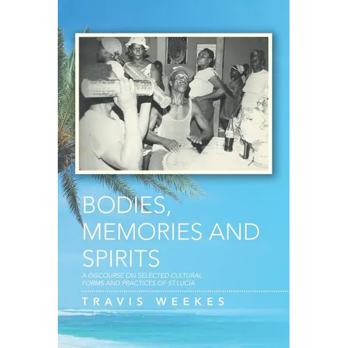 Bodies, Memories and Spirits: A Discourse on Selected Cultural Forms and Practices of St.Lucia - Paperback