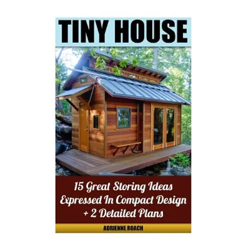 Tiny House 15 Great Storing Ideas Expressed in Compact Design + 2 Detailed Plans: (Tiny House Living, Tiny House Plans, Tiny House Designs, Declutter - Paperback