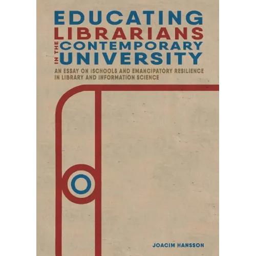 Educating Librarians in the Contemporary University: An Essay on iSchools and Emancipatory Resilience in Library and Information Science - Paperback