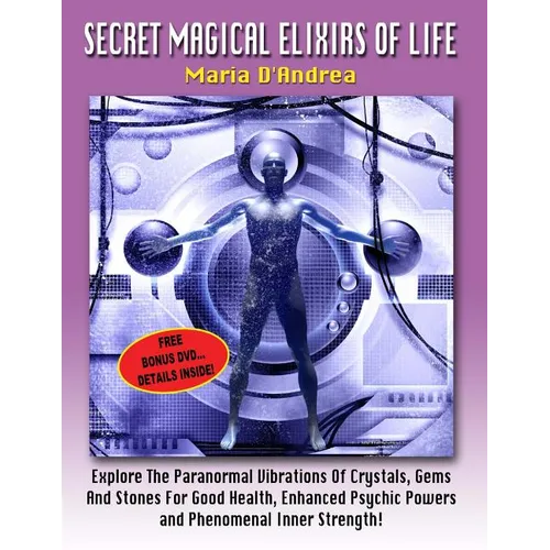 Secret Magical Elixirs Of Life: Explore The Paranormal Vibrations Of Crystals, Gems And Stones For Good Health, Enhanced Psychic Powers And Phenomenal - Paperback