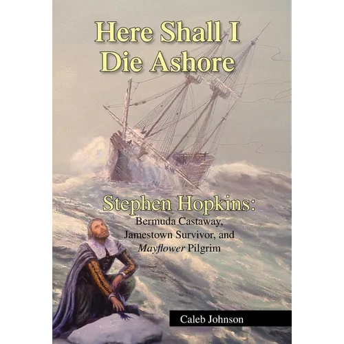 Here Shall I Die Ashore: Stephen Hopkins: Bermuda Castaway, Jamestown Survivor, and Mayflower Pilgrim. - Hardcover
