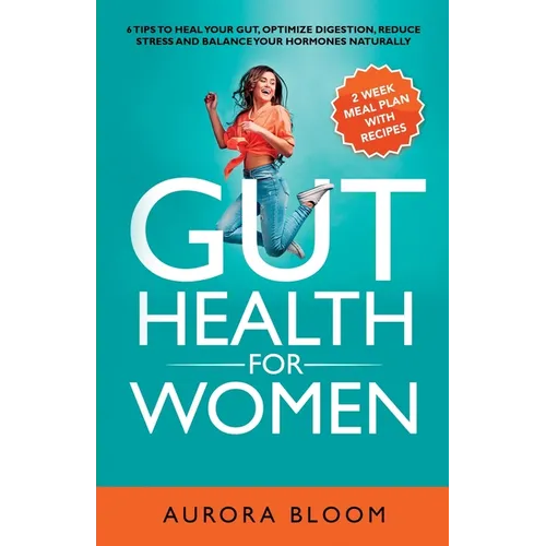 Gut Health for Women: 6 Tips to Heal Your Gut, Optimize Digestion, Reduce Stress, and Balance Your Hormones Naturally - Paperback