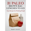 31 Paleo Brown Bag Lunches to Go: Easy Recipes for Working People - Paperback