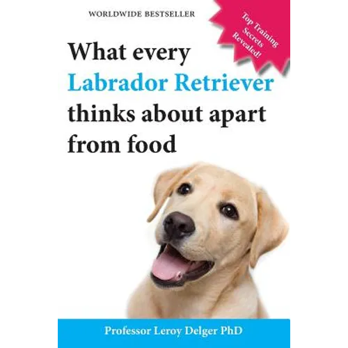 What Every Labrador Retriever Thinks about Apart from Food (Blank Inside/Novelty Book): A Professor's Guide on Training Your Labrador Dog or Puppy Usi - Paperback