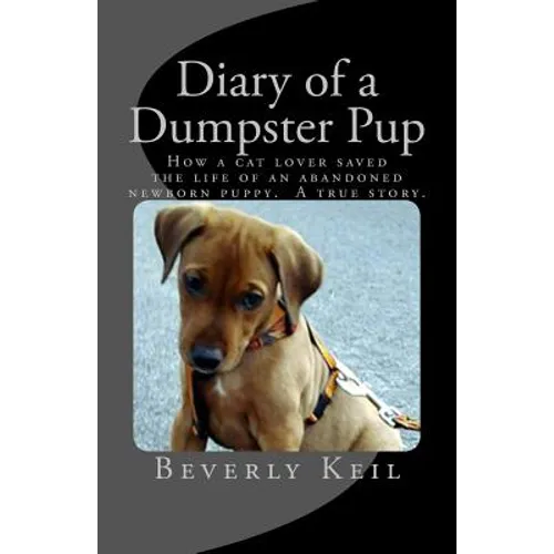 Diary of a Dumpster Pup: How a cat lover saved the life of an abandoned newborn puppy. A true story. - Paperback