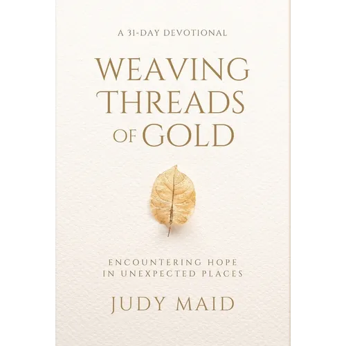 Weaving Threads of Gold: A 31-Day Devotional of Encountering Hope in Unexpected Places - Hardcover