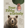 Four Fifths a Grizzly: A New Perspective on Nature That Just Might Save Us All - Hardcover