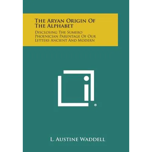The Aryan Origin of the Alphabet: Disclosing the Sumero Phoenician Parentage of Our Letters Ancient and Modern - Paperback