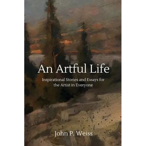 An Artful Life: Inspirational Stories and Essays for the Artist in Everyone - Paperback