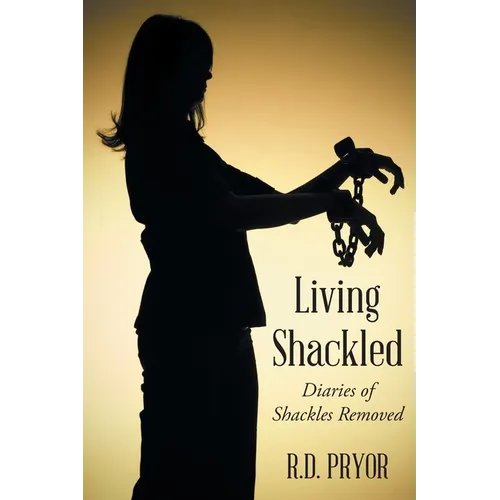 Living Shackled: Diaries of Shackles Removed - Paperback