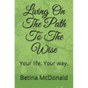 Living on the Path to the Wise: Your Life. Your Way. - Paperback