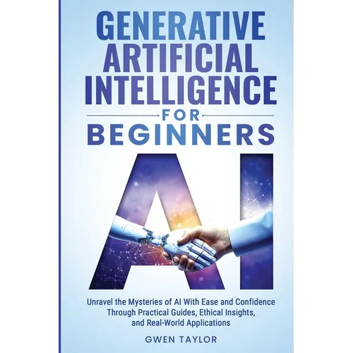 Generative Artificial Intelligence for Beginners: Unravel the Mysteries of AI With Ease and Confidence Through Practical Guides, Ethical Insights, and - Paperback
