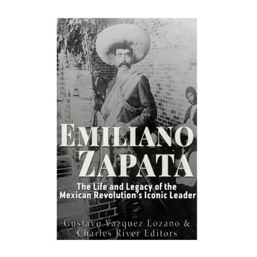 Emiliano Zapata: The Life and Legacy of the Mexican Revolution's Iconic Leader - Paperback