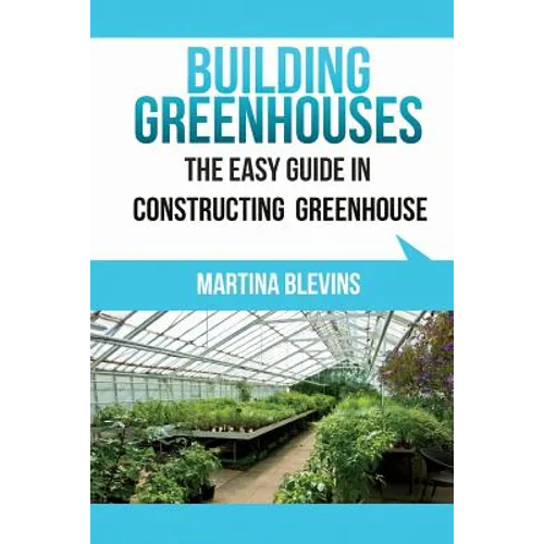 Building Greenhouses: The Easy Guide for Constructing Your Greenhouse: Helpful Tips for Building Your Own Greenhouse - Paperback